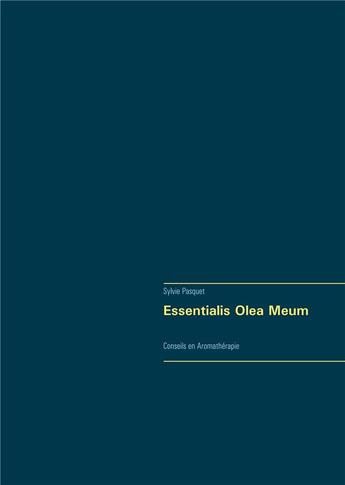 Couverture du livre « Essentialis Olea Meum ; conseils en aromathérapie » de Pasquet Sylvie aux éditions Books On Demand