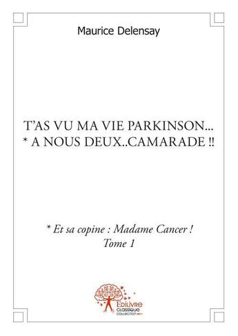 Couverture du livre « T'as vu ma vie parkinson... * a nous deux..camarade !! - * et sa copine : madame cancer ! tome 1 » de Maurice Delensay aux éditions Edilivre