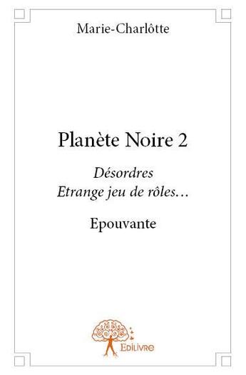 Couverture du livre « Planète Noire 2 ; désordres, étrange jeu de rôles... » de Marie-Charlotte aux éditions Edilivre