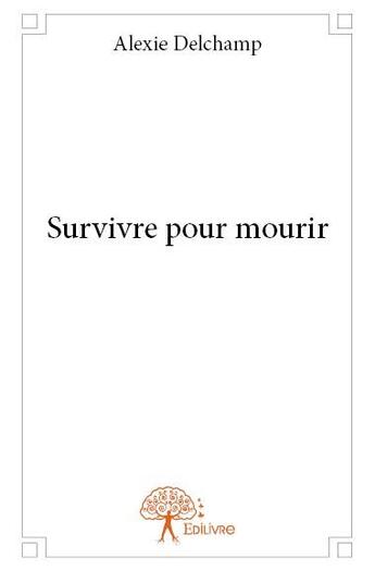 Couverture du livre « Survivre pour mourir » de Alexie Delchamp aux éditions Edilivre