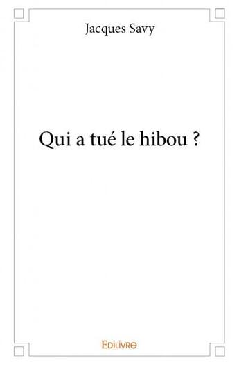 Couverture du livre « Qui a tué le hibou ? » de Jacques Savy aux éditions Edilivre