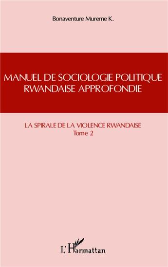 Couverture du livre « Manuel de sociologie politique rwandaise approfondie t.2 ; la spirale de la violence rwandaise » de Bonaventure Mureme Kubwimana aux éditions L'harmattan