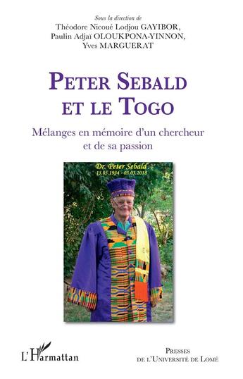 Couverture du livre « Peter Sebald et le Togo ; mélanges en mémoire d'un chercheur et de sa passion » de Theodore Nicoue Gayibor et Yves Marguerat et Paulin Adjai Oloukpona-Yinnon aux éditions L'harmattan