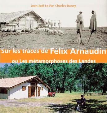 Couverture du livre « Sur les traces de Felix Arnaudin ou les métamorphoses des Landes » de Charles Daney et Jean-Joel Le Four aux éditions Confluences