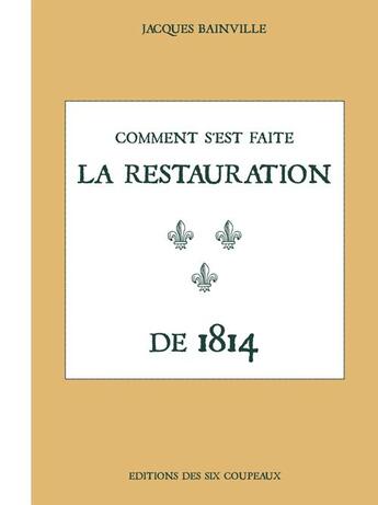 Couverture du livre « Comment s'est faite la restauration de 1814 » de Jacques Bainville aux éditions Editions Des Six Coupeaux