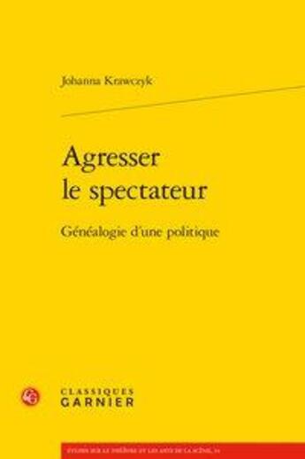 Couverture du livre « Agresser le spectateur : généalogie d'une politique » de Johanna Krawczyk aux éditions Classiques Garnier