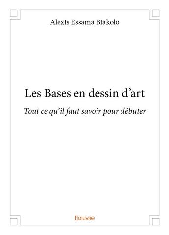 Couverture du livre « Les bases en dessin d'art - tout ce qu'il faut savoir pour debuter » de Essama Biakolo A. aux éditions Edilivre