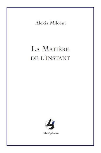 Couverture du livre « La matière de l'instant » de Milcent Alexis aux éditions Librisphaera