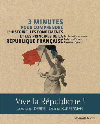 Couverture du livre « 3 minutes pour comprendre ; l'histoire, les fondements et les principes de la République française ; les dates clés, les valeurs, les lois et réformes, les grandes figures... » de Jean-Louis Debre et Laurent Kupferman aux éditions Courrier Du Livre