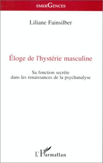 Couverture du livre « Éloge de l'hystérie masculine ; sa fonction secrète dans les renaissances de la psychanalyse » de Liliane Fainsilber aux éditions L'harmattan