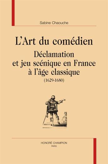 Couverture du livre « L'art du comédien ; déclamation et jeu scénique en France à l'âge classique (1629-1680) » de Sabine Chaouche aux éditions Honore Champion