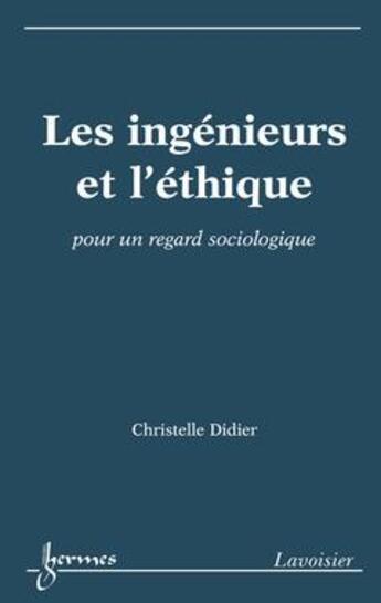 Couverture du livre « Les ingénieurs et l'éthique ; pour un regard sociologique » de Christelle Didier aux éditions Hermes Science Publications