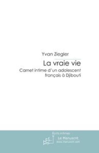 Couverture du livre « La vraie vie ; carnet intime d'un adolescent français à Djibouti » de Yvan Ziegler aux éditions Le Manuscrit