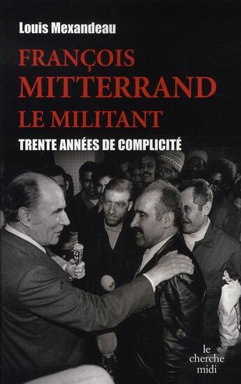 Couverture du livre « François Mitterrand, le militant ; 30 ans de complicité » de Louis Mexandeau aux éditions Cherche Midi