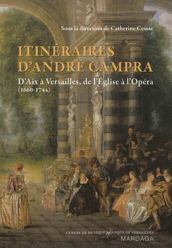 Couverture du livre « Itinéraires d'André Campra ; d'Aix à Versailles, de l'Eglise à l'Opéra (1660-1744) » de Catherine Cessac aux éditions Mardaga Pierre