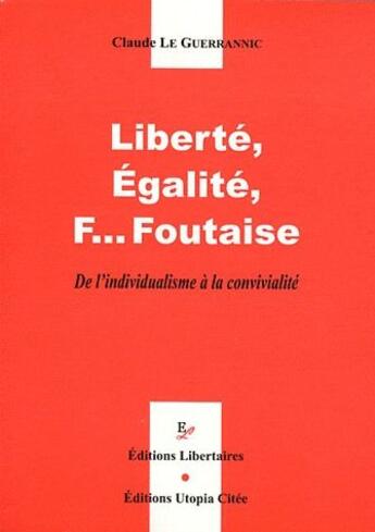 Couverture du livre « Liberté, égalité, f... foutaise ; de l'individualisme à la convivialité » de Claude Le Guerrannic aux éditions Editions Libertaires