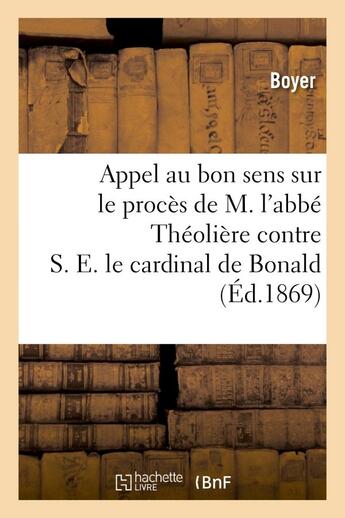 Couverture du livre « Appel au bon sens sur le proces de m. l'abbe theoliere contre s. e. le cardinal de bonald - , archev » de Boyer/Vve Reine aux éditions Hachette Bnf