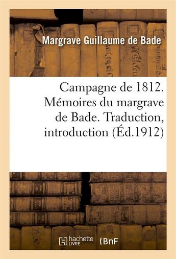 Couverture du livre « Campagne de 1812. Mémoires du margrave de Bade. Traduction, introduction et notes » de Guillaume De Bade aux éditions Hachette Bnf