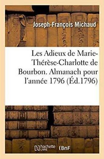 Couverture du livre « Les Adieux de Marie-Thérèse-Charlotte de Bourbon. Almanach pour l'année 1796 : Une vie de Marie-Thérèse-Charlotte, un recueil de romances, de chansons, d'idylles, d'allégories » de Michaud J-F. aux éditions Hachette Bnf