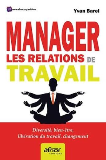 Couverture du livre « Manager les relations de travail ; diversité, bien-être, libération du travail, changement » de Yvan Barel aux éditions Afnor