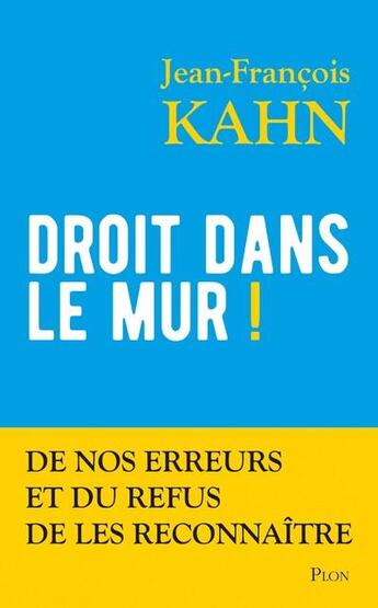 Couverture du livre « Droit dans le mur ! de nos erreurs et du refus de les reconnaître » de Jean-Francois Kahn aux éditions Plon