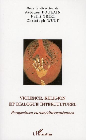 Couverture du livre « Violence, religion et dialogue interculturel ; prespectives euroméditerranéennes » de Jacques Poulain et Fathi Triki et Christoph Wulf aux éditions L'harmattan