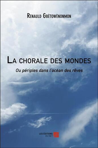 Couverture du livre « La chorale des mondes, ou périples dans l'océan des rêves » de Renauld Gbetowenonmo aux éditions Editions Du Net