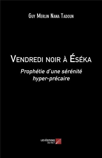 Couverture du livre « Vendredi noir à Eséka : prophétie d'une sérénité hyper-précaire » de Guy Merlin-Nana Tadoun aux éditions Editions Du Net