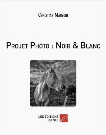 Couverture du livre « Projet photo : noir & blanc » de Christian Manzoni aux éditions Editions Du Net