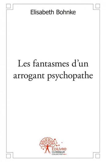 Couverture du livre « Les fantasmes d'un arrogant psychopathe - speculations hasardeuses » de Elisabeth Bohnke aux éditions Edilivre