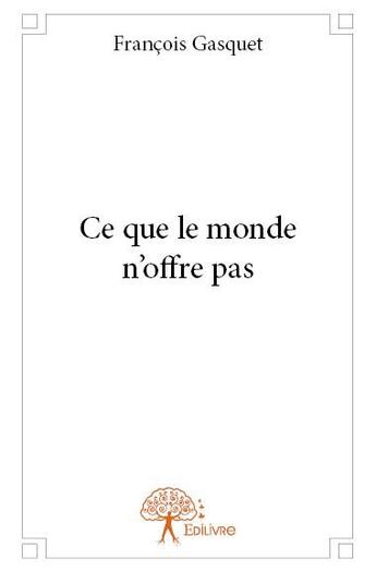 Couverture du livre « Ce que le monde n'offre pas » de Francois Gasquet aux éditions Edilivre