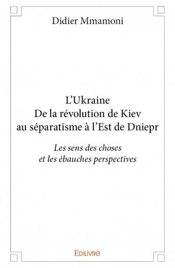 Couverture du livre « L'Ukraine ; de la révolution de Kiev au séparatisme a l'est de Dniepr » de Didier Mmamoni aux éditions Edilivre