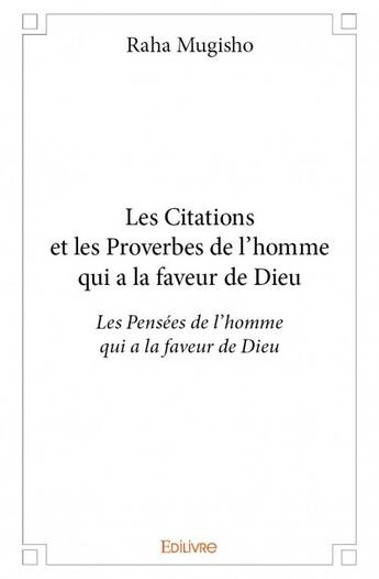 Couverture du livre « Les citations et les proverbes de l'homme qui a la faveur de Dieu » de Raha Mugisho aux éditions Edilivre