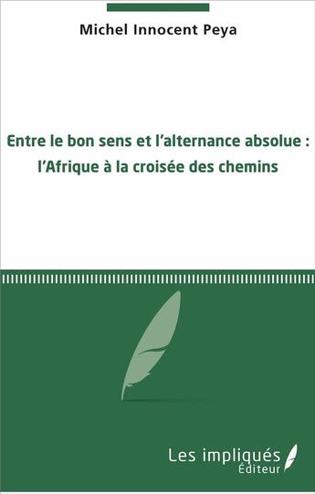 Couverture du livre « Entre le bon sens et l'alternance absolue : l'Afrique à la croisée des chemins » de Michel Innocent Peya aux éditions Les Impliques