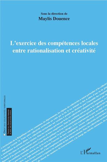 Couverture du livre « L'exercice des compétences locales entre rationalisation et créativité » de Maylis Douence aux éditions L'harmattan