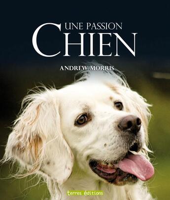 Couverture du livre « Chien ; une passion » de Andrew Morris aux éditions Terres Editions