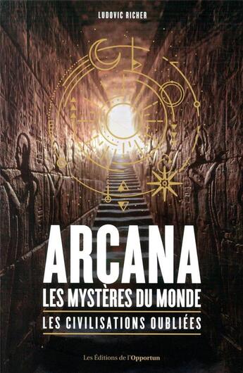 Couverture du livre « Arcana : les mystères du monde, les civilisations oubliées » de Ludovic Richer aux éditions L'opportun