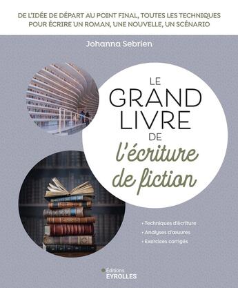 Couverture du livre « Le grand livre de l'écriture de fiction : De l'idée de départ au point final, toutes les techniques pour écrire un roman, une nouvelle, un scénario » de Johanna Sebrien aux éditions Eyrolles