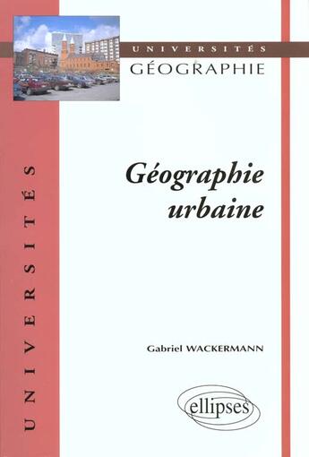 Couverture du livre « Geographie urbaine » de Gabriel Wackermann aux éditions Ellipses