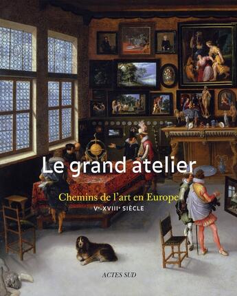 Couverture du livre « Le grand atelier ; les chemins de l'Art en Europe ; V - XVIII siècles » de  aux éditions Actes Sud