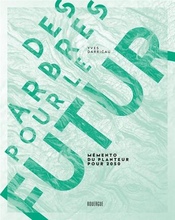 Couverture du livre « Des arbres pour le futur : mémento du planteur pour 2050 » de Yves Darricau aux éditions Rouergue