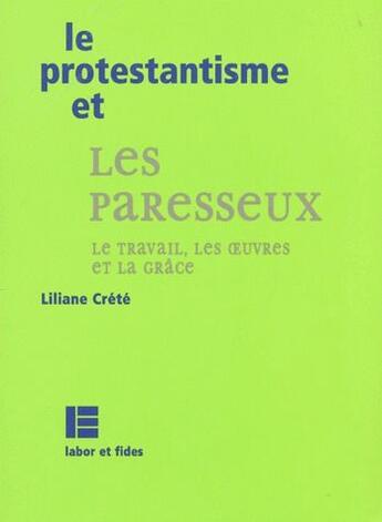 Couverture du livre « Le protestantisme et les paresseux ; le travail, les oeuvres et la grâce » de Liliane Crete aux éditions Labor Et Fides