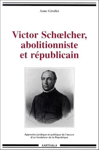 Couverture du livre « Victor Schoelcher, abolitionniste et républicain ; approche juridique et politique de l'oeuvre d'un fondateur de la République » de Anne Girollet aux éditions Karthala