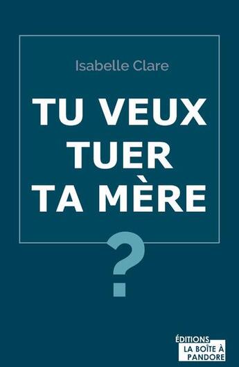 Couverture du livre « Tu veux tuer ta mère ? » de Isabelle Clare aux éditions La Boite A Pandore