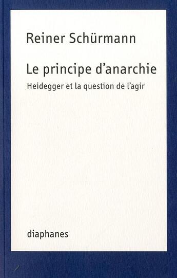 Couverture du livre « Le principe d'anarchie ; Heidegger et la question de l'agir » de Reiner Schurmann aux éditions Diaphanes