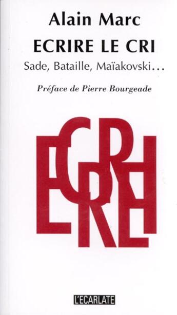 Couverture du livre « Ecrire Le Cri ; Sade Bataille Maiakovski » de Alain Marc aux éditions L'ecarlate
