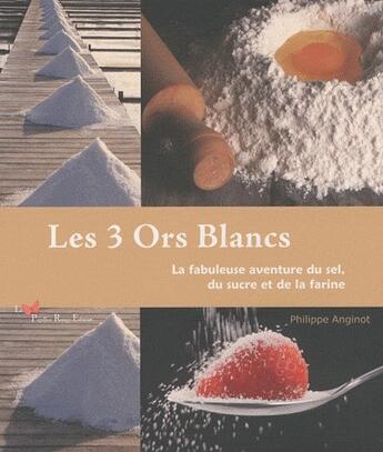 Couverture du livre « Les 3 ors blancs ; la fabuleuse aventure du sel, du sucre et de la farine » de Philippe Anginot aux éditions Papillon Rouge