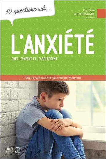 Couverture du livre « 10 questions sur... : L'anxiété chez l'enfants et l'adolescents : Mieux comprendre pour mieux intervenir » de Caroline Berthiaume aux éditions Midi Trente