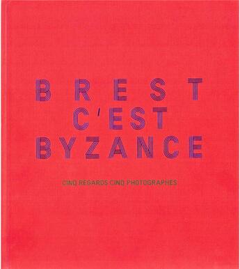 Couverture du livre « Brest c'est Byzance : cinq regards, cinq photographes » de Benjamin Deroche et Rene Tanguy et Florence Joubert et Vincent Gouriou aux éditions Le Parapluie Jaune