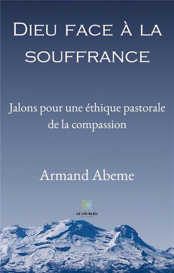 Couverture du livre « Dieu face à la souffrance : jalons pour une éthique pastorale de la compassion » de Armand Abeme aux éditions Le Lys Bleu